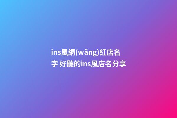 ins風網(wǎng)紅店名字 好聽的ins風店名分享